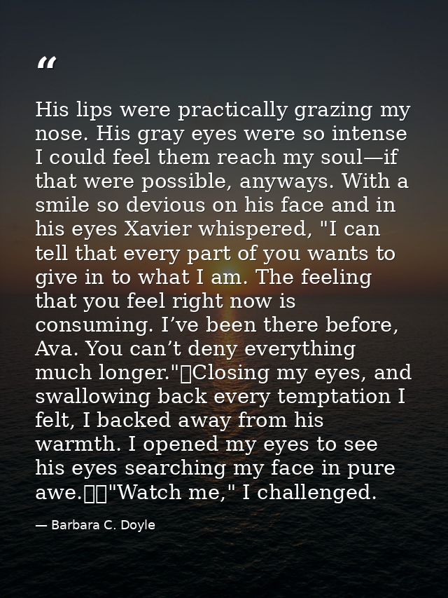 His lips were practically grazing my nose. His gray eyes were so intense I could feel them reach my soul—if that were po — Barbara C. Doyle