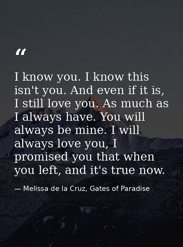 I know you. I know this isn't you. And even if it is, I still love you. As much as I always have. You will always be min — Melissa de la Cruz, Gates of Paradise