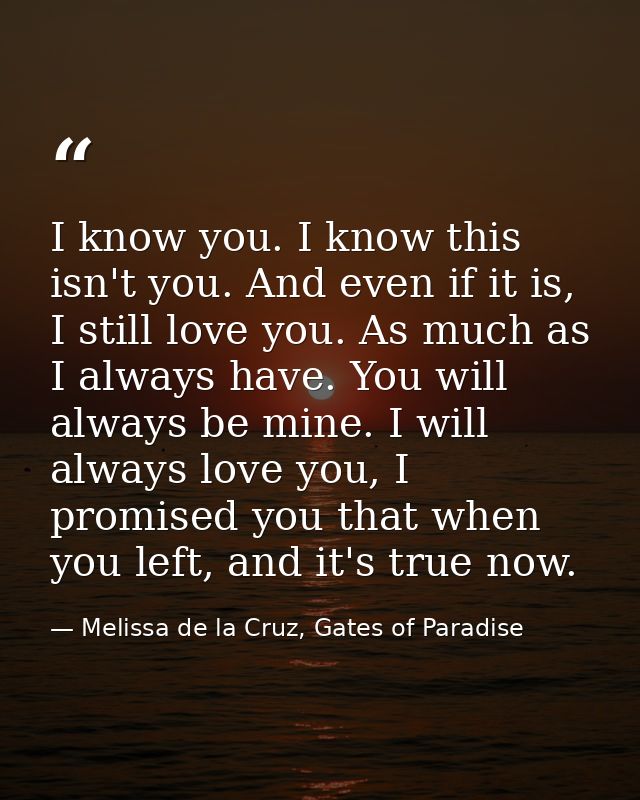 I know you. I know this isn't you. And even if it is, I still love you. As much as I always have. You will always be min — Melissa de la Cruz, Gates of Paradise