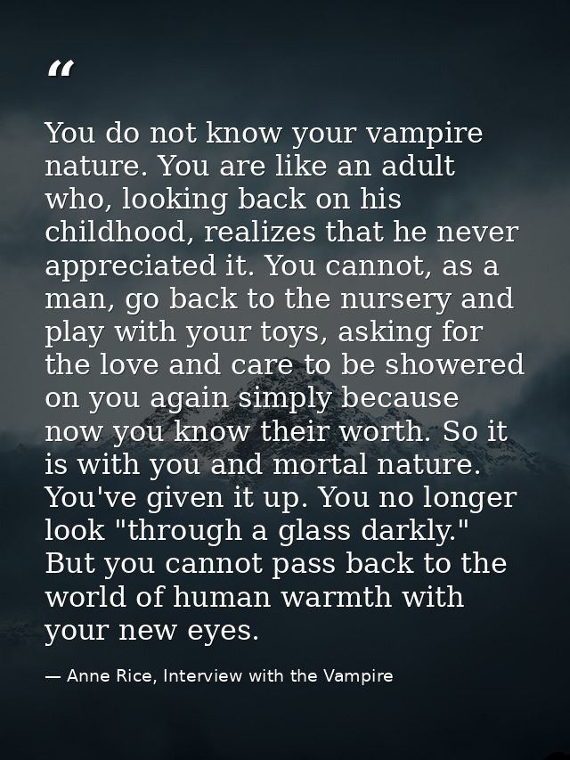 You do not know your vampire nature. You are like an adult who, looking back on his childhood, realizes that he never ap — Anne Rice, Interview with the Vampire