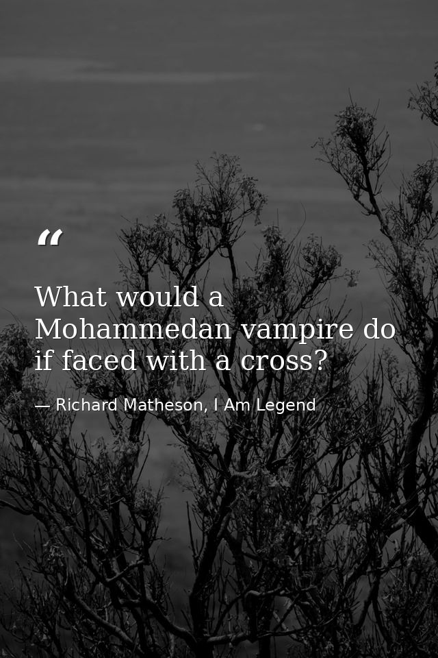 What would a Mohammedan vampire do if faced with a cross? — Richard Matheson, I Am Legend