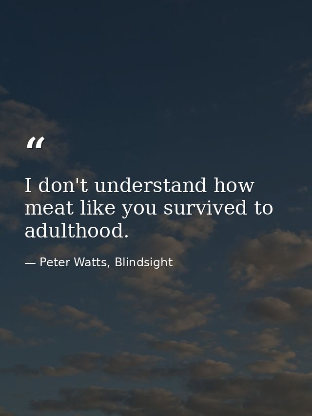 I don't understand how meat like you survived to adulthood. — Peter Watts, Blindsight