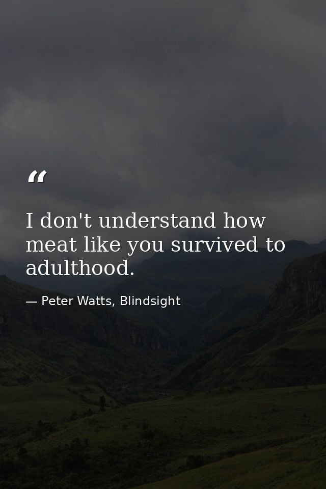 I don't understand how meat like you survived to adulthood. — Peter Watts, Blindsight