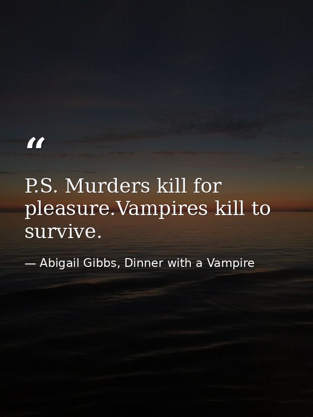 P.S. Murders kill for pleasure.Vampires kill to survive. — Abigail Gibbs, Dinner with a Vampire