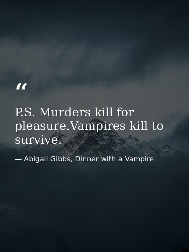 P.S. Murders kill for pleasure.Vampires kill to survive. — Abigail Gibbs, Dinner with a Vampire