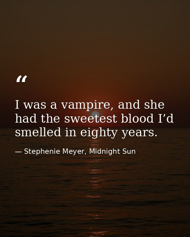 I was a vampire, and she had the sweetest blood I’d smelled in eighty years. — Stephenie Meyer, Midnight Sun