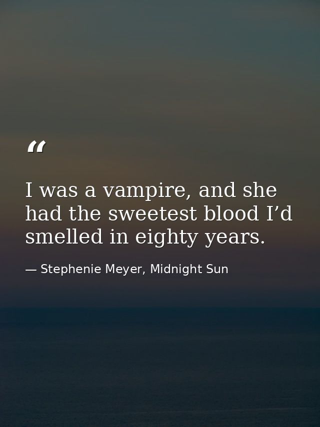 I was a vampire, and she had the sweetest blood I’d smelled in eighty years. — Stephenie Meyer, Midnight Sun