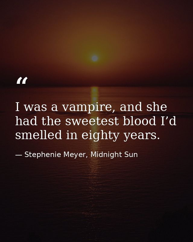 I was a vampire, and she had the sweetest blood I’d smelled in eighty years. — Stephenie Meyer, Midnight Sun