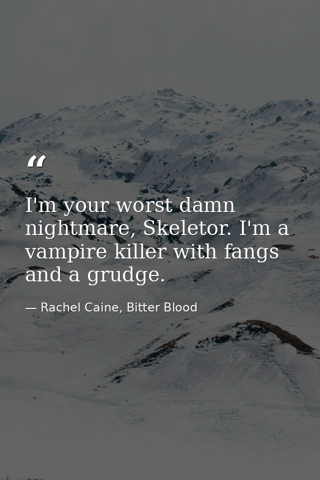 I'm your worst damn nightmare, Skeletor. I'm a vampire killer with fangs and a grudge. — Rachel Caine, Bitter Blood