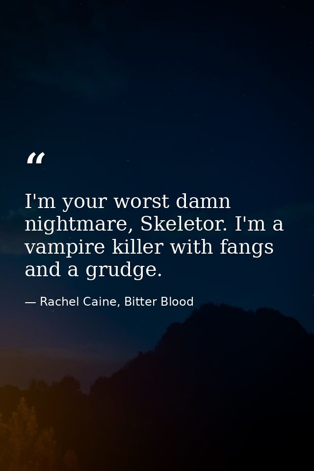 I'm your worst damn nightmare, Skeletor. I'm a vampire killer with fangs and a grudge. — Rachel Caine, Bitter Blood
