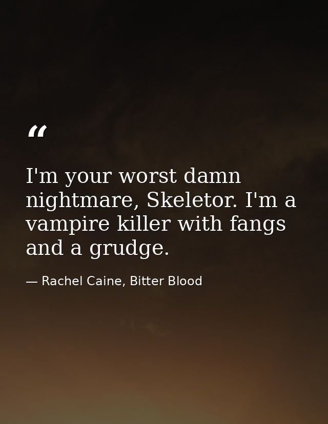 I'm your worst damn nightmare, Skeletor. I'm a vampire killer with fangs and a grudge. — Rachel Caine, Bitter Blood