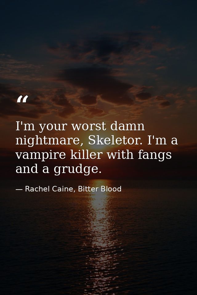 I'm your worst damn nightmare, Skeletor. I'm a vampire killer with fangs and a grudge. — Rachel Caine, Bitter Blood