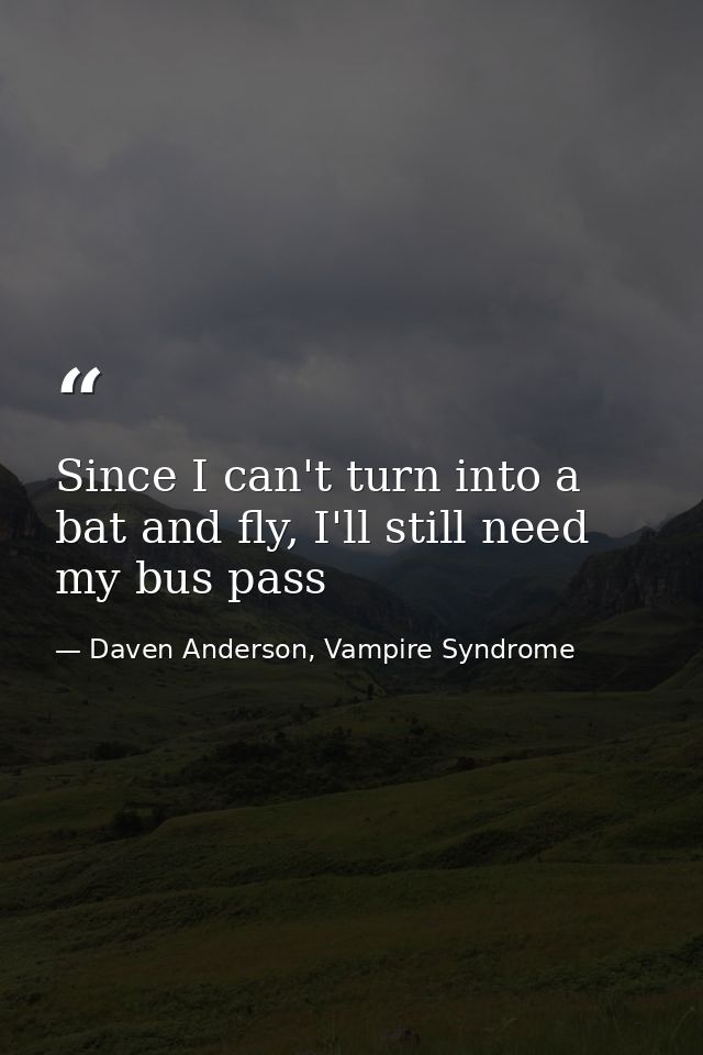Since I can't turn into a bat and fly, I'll still need my bus pass — Daven Anderson, Vampire Syndrome