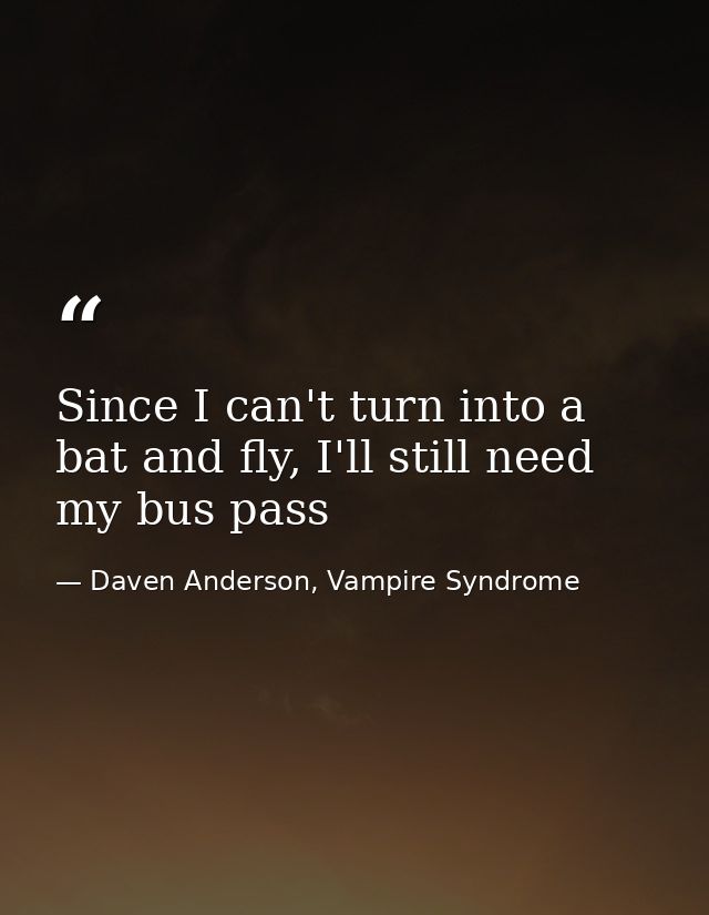 Since I can't turn into a bat and fly, I'll still need my bus pass — Daven Anderson, Vampire Syndrome