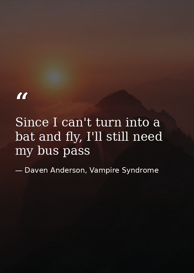 Since I can't turn into a bat and fly, I'll still need my bus pass — Daven Anderson, Vampire Syndrome