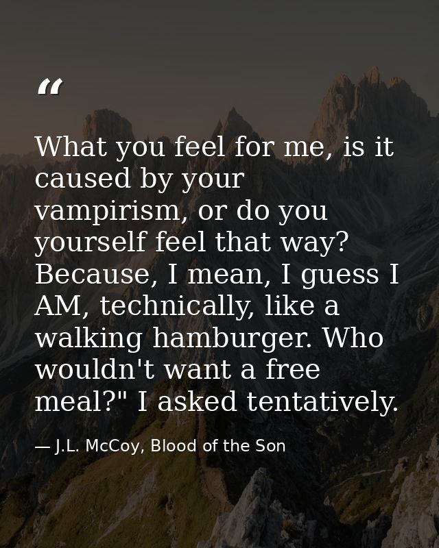 What you feel for me, is it caused by your vampirism, or do you yourself feel that way? Because, I mean, I guess I AM, t — J.L. McCoy, Blood of the Son