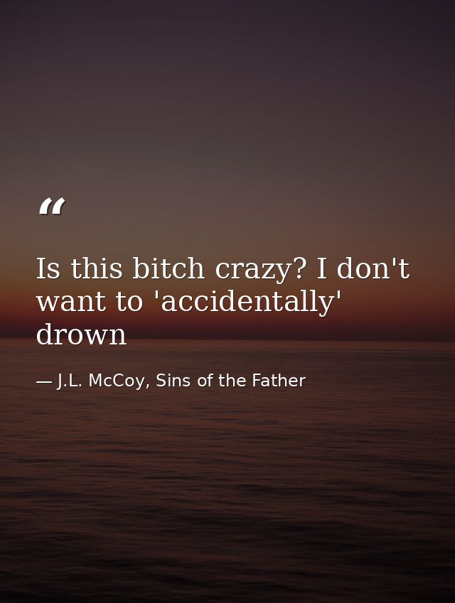 Is this bitch crazy? I don't want to 'accidentally' drown — J.L. McCoy, Sins of the Father