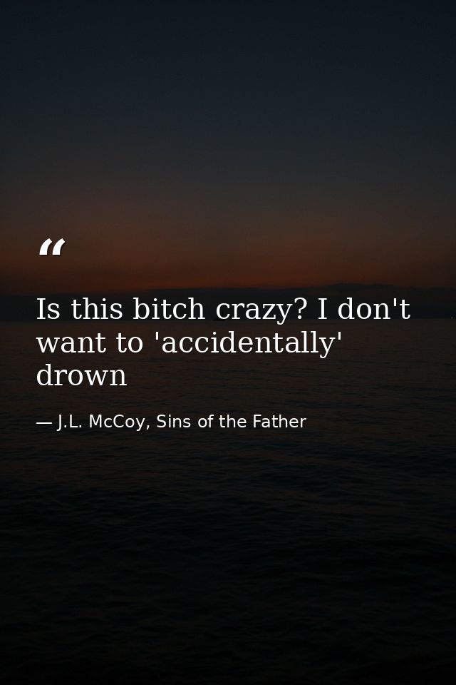 Is this bitch crazy? I don't want to 'accidentally' drown — J.L. McCoy, Sins of the Father