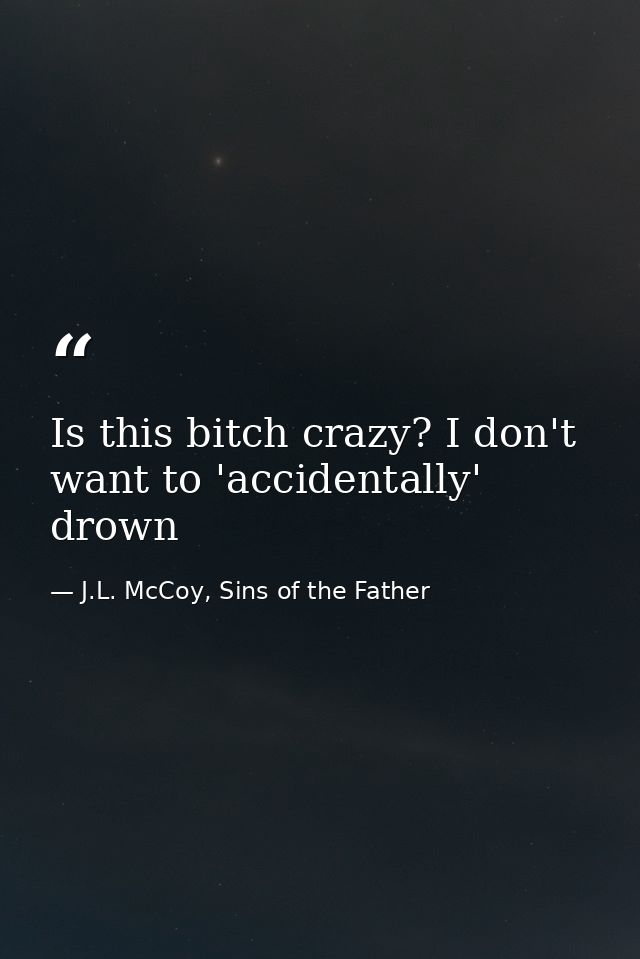 Is this bitch crazy? I don't want to 'accidentally' drown — J.L. McCoy, Sins of the Father
