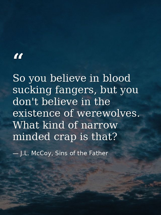 So you believe in blood sucking fangers, but you don't believe in the existence of werewolves. What kind of narrow minde — J.L. McCoy, Sins of the Father