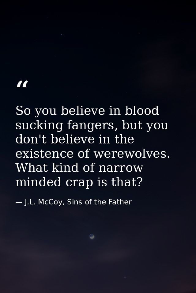 So you believe in blood sucking fangers, but you don't believe in the existence of werewolves. What kind of narrow minde — J.L. McCoy, Sins of the Father