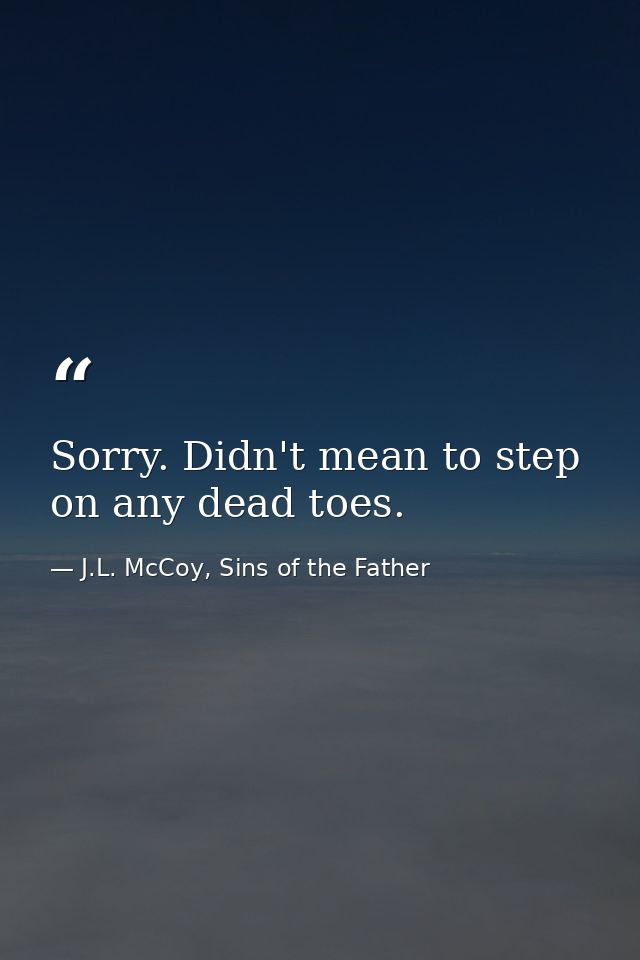 Sorry. Didn't mean to step on any dead toes. — J.L. McCoy, Sins of the Father