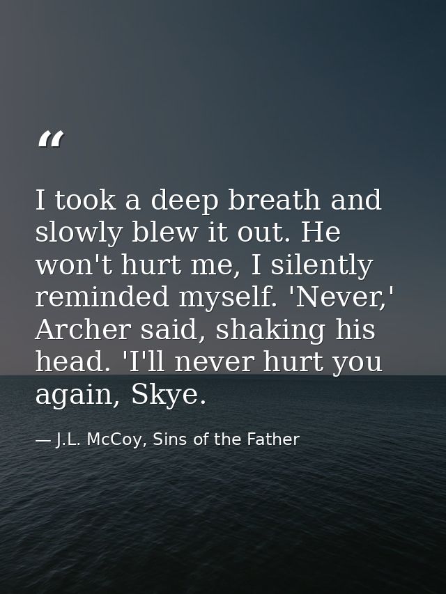 I took a deep breath and slowly blew it out. He won't hurt me, I silently reminded myself. 'Never,' Archer said, shaking — J.L. McCoy, Sins of the Father