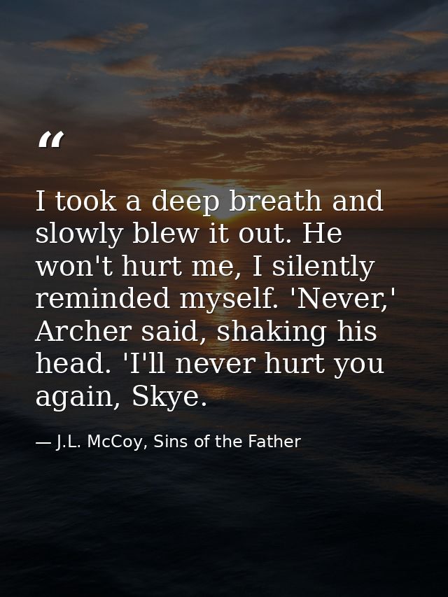 I took a deep breath and slowly blew it out. He won't hurt me, I silently reminded myself. 'Never,' Archer said, shaking — J.L. McCoy, Sins of the Father