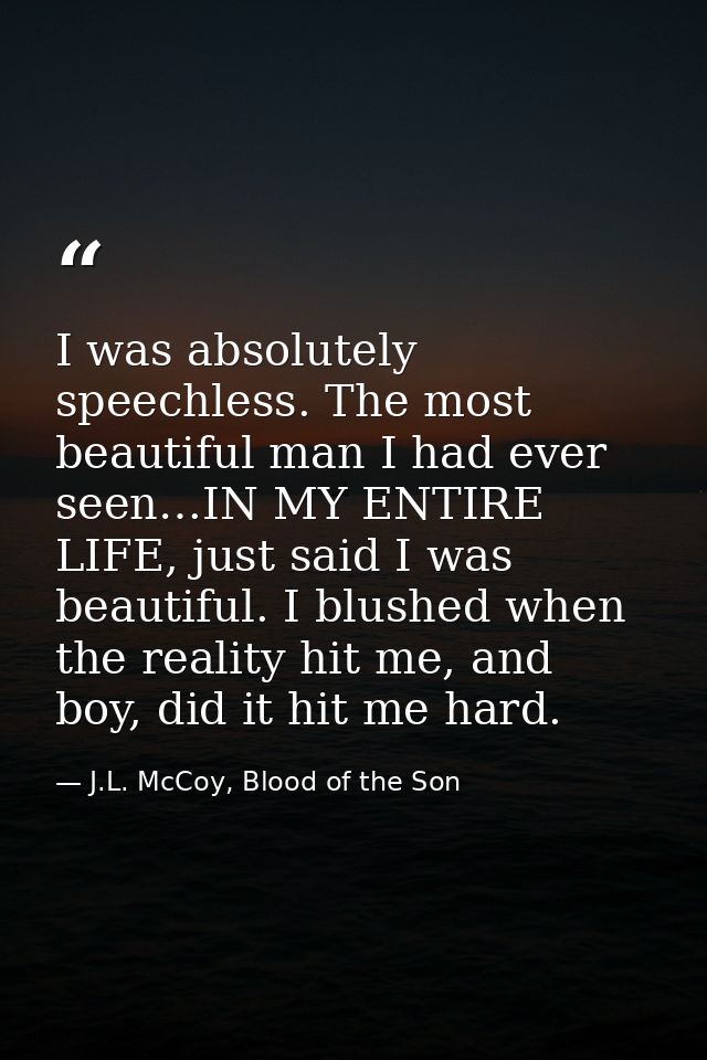 I was absolutely speechless. The most beautiful man I had ever seen…IN MY ENTIRE LIFE, just said I was beautiful. I blus — J.L. McCoy, Blood of the Son