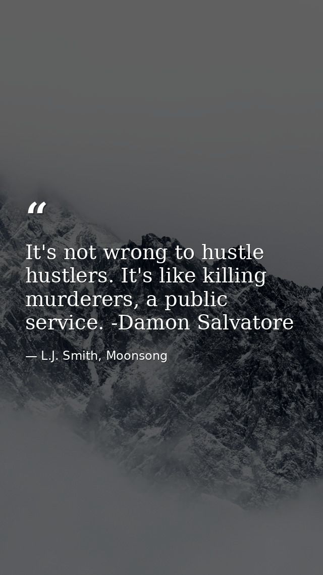 It's not wrong to hustle hustlers. It's like killing murderers, a public service. -Damon Salvatore — L.J. Smith, Moonsong