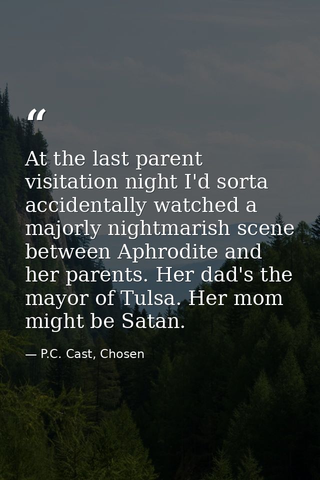 At the last parent visitation night I'd sorta accidentally watched a majorly nightmarish scene between Aphrodite and her — P.C. Cast, Chosen