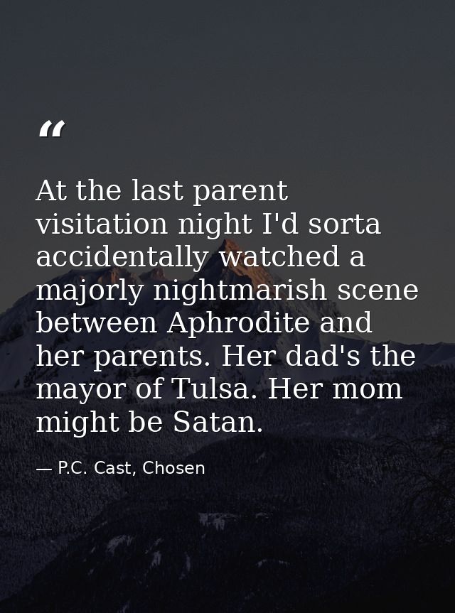 At the last parent visitation night I'd sorta accidentally watched a majorly nightmarish scene between Aphrodite and her — P.C. Cast, Chosen