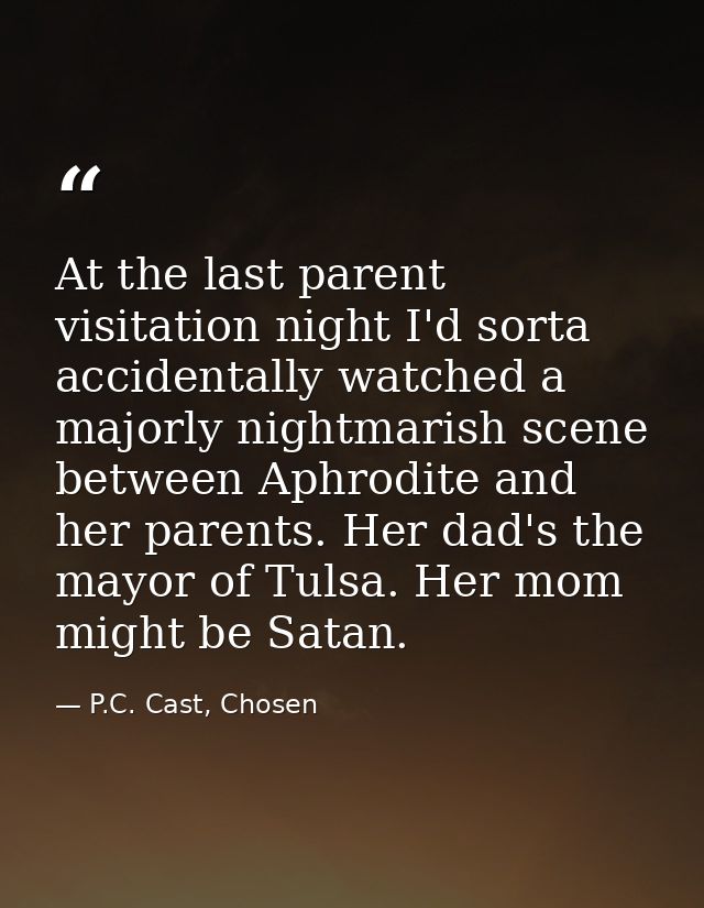 At the last parent visitation night I'd sorta accidentally watched a majorly nightmarish scene between Aphrodite and her — P.C. Cast, Chosen