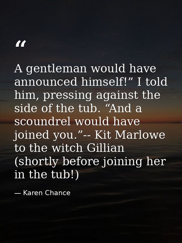 A gentleman would have announced himself!” I told him, pressing against the side of the tub. “And a scoundrel would have — Karen Chance