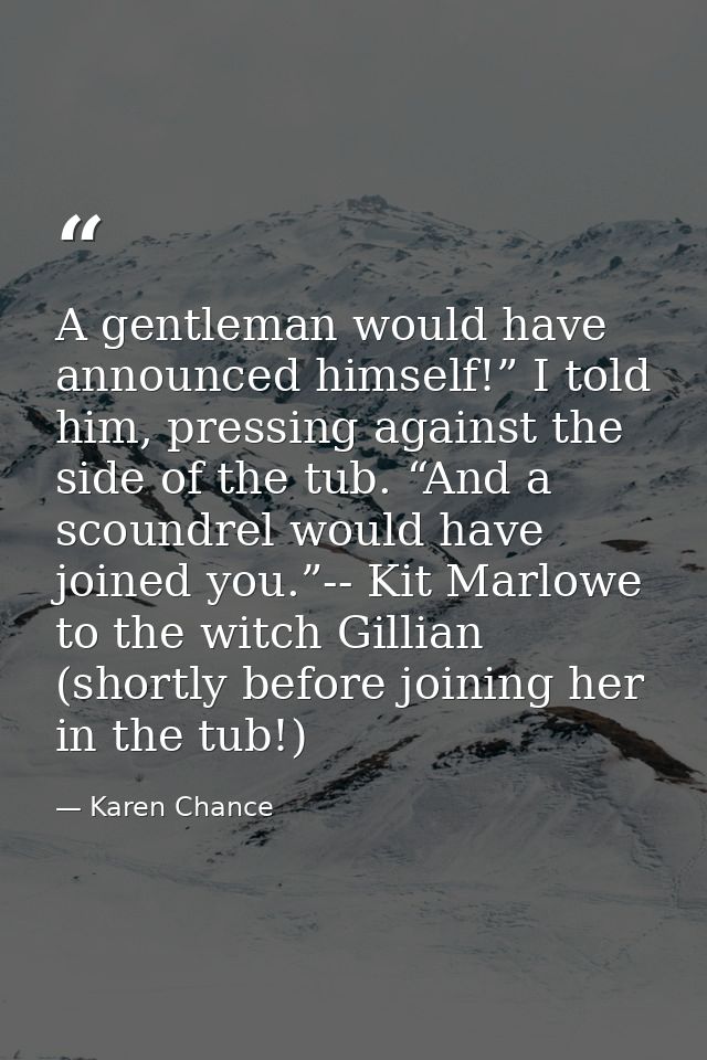 A gentleman would have announced himself!” I told him, pressing against the side of the tub. “And a scoundrel would have — Karen Chance