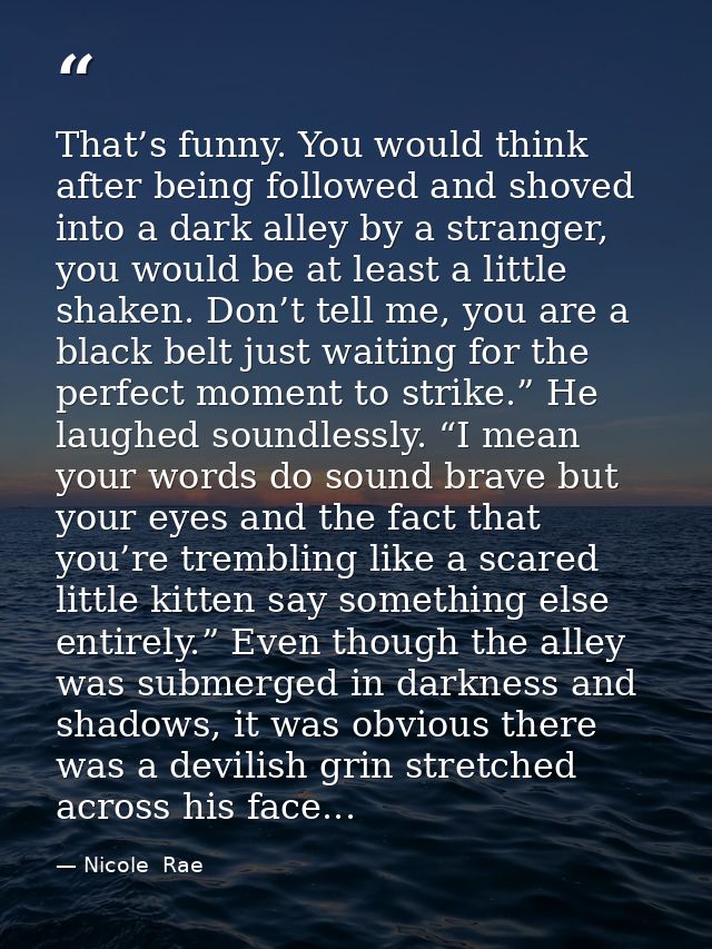 That’s funny. You would think after being followed and shoved into a dark alley by a stranger, you would be at least a l — Nicole  Rae