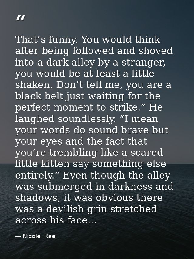 That’s funny. You would think after being followed and shoved into a dark alley by a stranger, you would be at least a l — Nicole  Rae