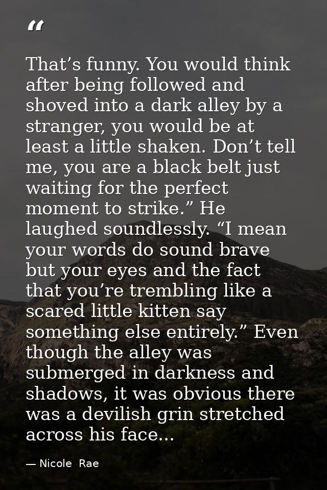 That’s funny. You would think after being followed and shoved into a dark alley by a stranger, you would be at least a l — Nicole  Rae