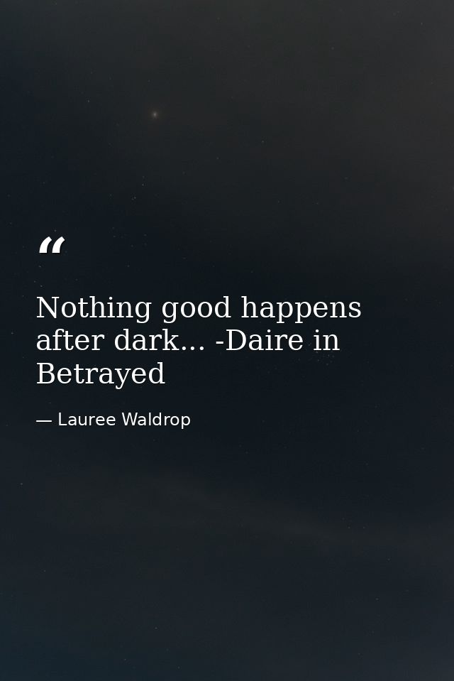 Nothing good happens after dark... -Daire in Betrayed — Lauree Waldrop