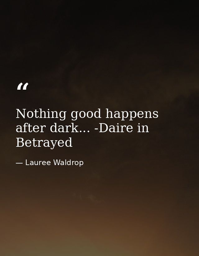 Nothing good happens after dark... -Daire in Betrayed — Lauree Waldrop