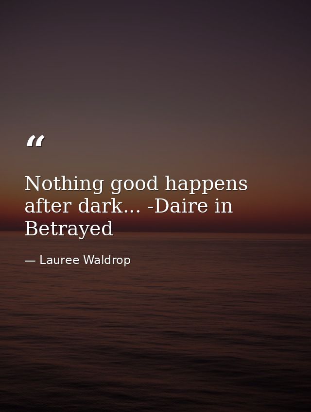 Nothing good happens after dark... -Daire in Betrayed — Lauree Waldrop