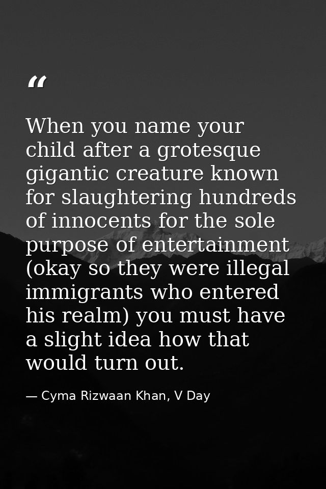 When you name your child after a grotesque gigantic creature known for slaughtering hundreds of innocents for the sole p — Cyma Rizwaan Khan, V Day
