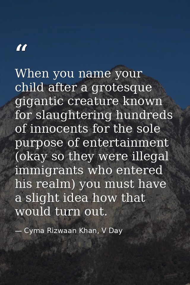 When you name your child after a grotesque gigantic creature known for slaughtering hundreds of innocents for the sole p — Cyma Rizwaan Khan, V Day