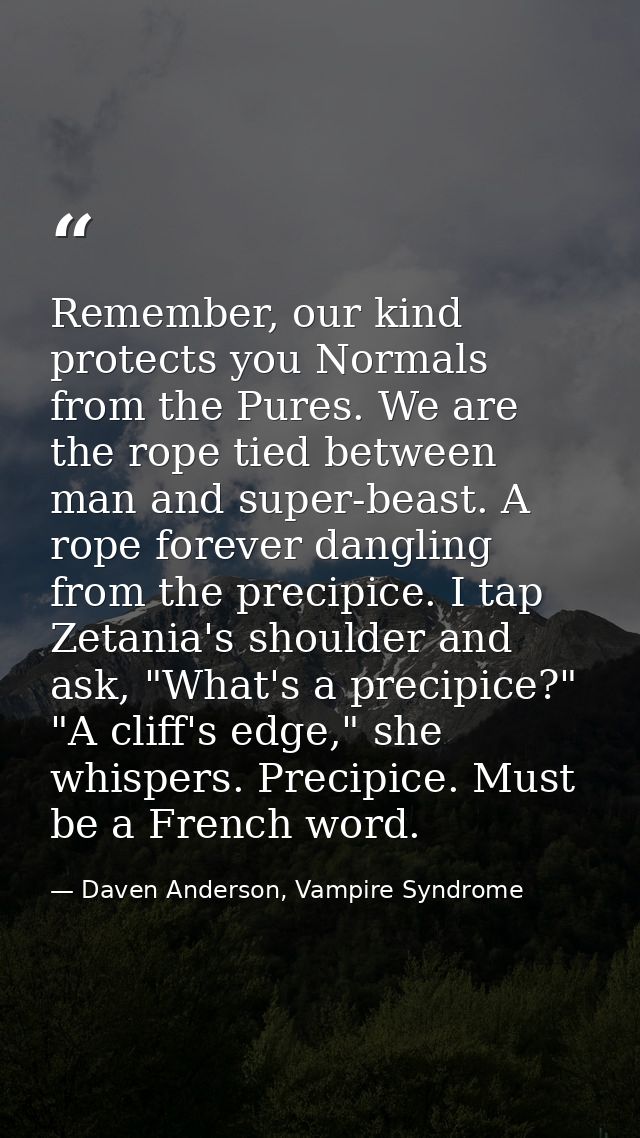 Remember, our kind protects you Normals from the Pures. We are the rope tied between man and super-beast. A rope forever — Daven Anderson, Vampire Syndrome