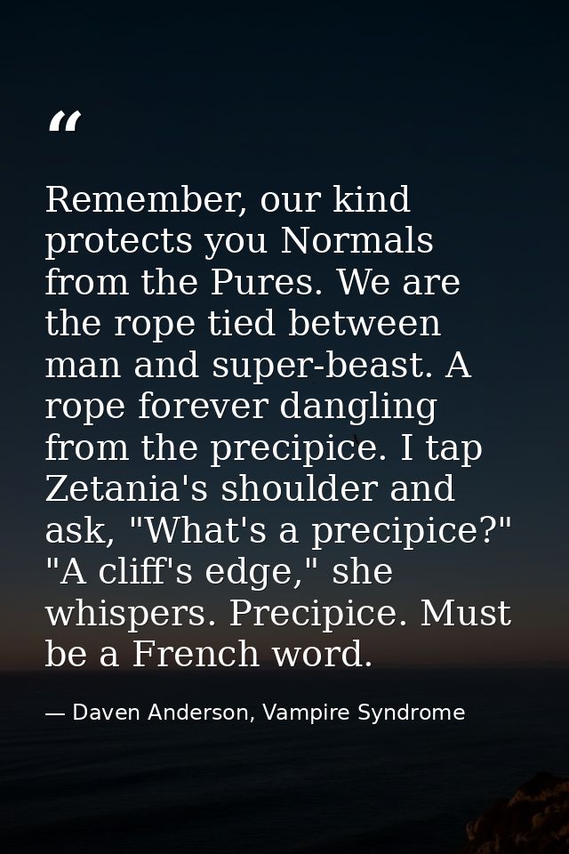 Remember, our kind protects you Normals from the Pures. We are the rope tied between man and super-beast. A rope forever — Daven Anderson, Vampire Syndrome