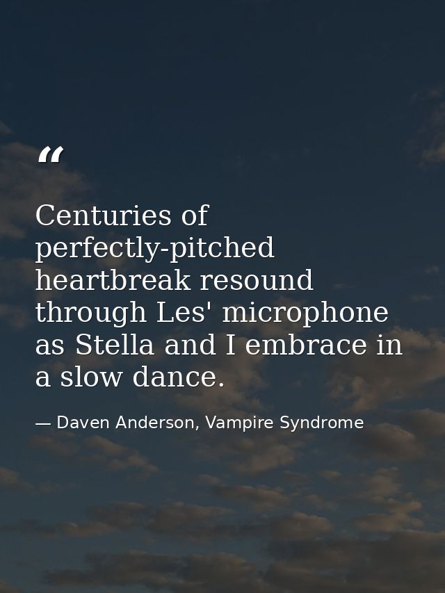 Centuries of perfectly-pitched heartbreak resound through Les' microphone as Stella and I embrace in a slow dance. — Daven Anderson, Vampire Syndrome
