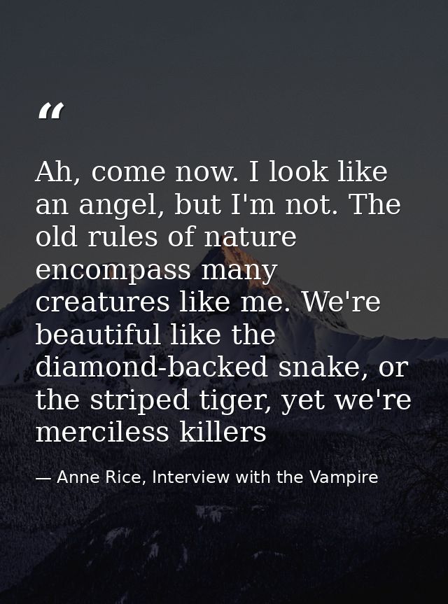 Ah, come now. I look like an angel, but I'm not. The old rules of nature encompass many creatures like me. We're beautif — Anne Rice, Interview with the Vampire