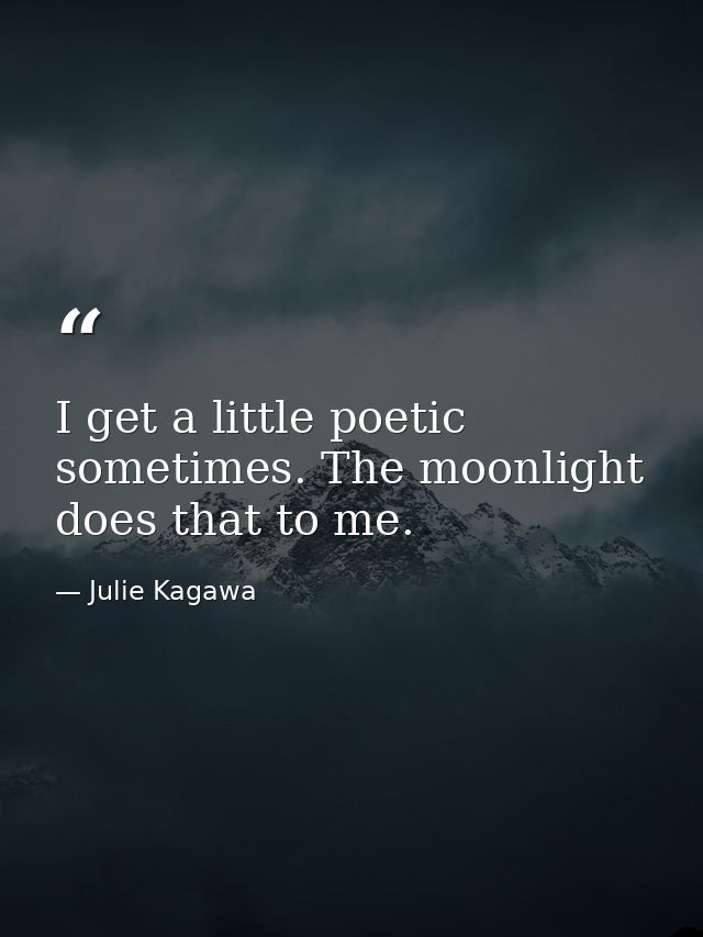 I get a little poetic sometimes. The moonlight does that to me. — Julie Kagawa