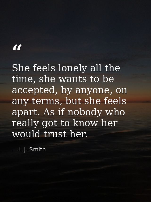 She feels lonely all the time, she wants to be accepted, by anyone, on any terms, but she feels apart. As if nobody who  — L.J. Smith