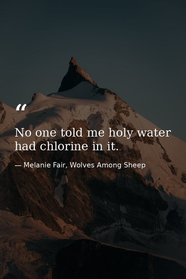 No one told me holy water had chlorine in it. — Melanie Fair, Wolves Among Sheep